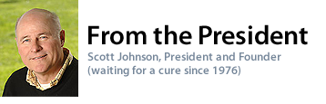 From the President: Scott Johnson, President and Founder (waiting for a cure since 1976)